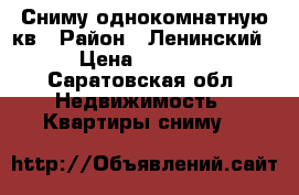 Сниму однокомнатную кв › Район ­ Ленинский › Цена ­ 6 000 - Саратовская обл. Недвижимость » Квартиры сниму   
